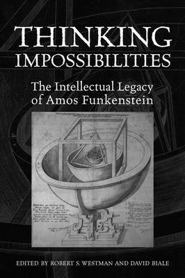 Thinking Impossibilities: The Intellectual Legacy of Amos Funkenstein by Westman, Robert S.