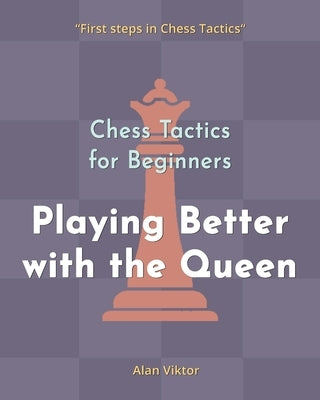 Chess Tactics for Beginners, Playing Better with the Queen by Viktor, Alan