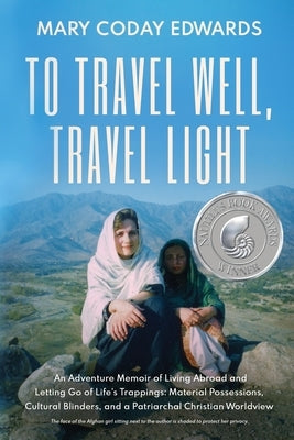 To Travel Well, Travel Light: An Adventure Memoir of Living Abroad and Letting Go of Life's Trappings: Material Possessions, Cultural Blinders, and by Edwards, Mary Coday