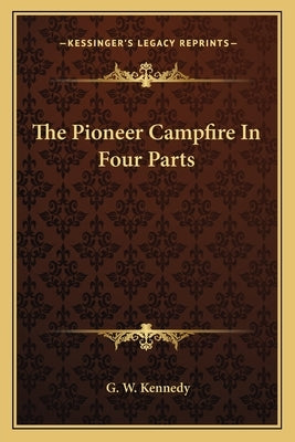 The Pioneer Campfire In Four Parts by Kennedy, G. W.