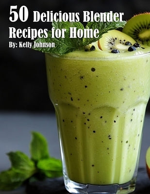 50 Delicious Blender Recipes for Home by Johnson, Kelly