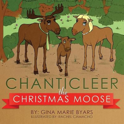 Chanticleer, the Christmas Moose by Byars, Gina Marie