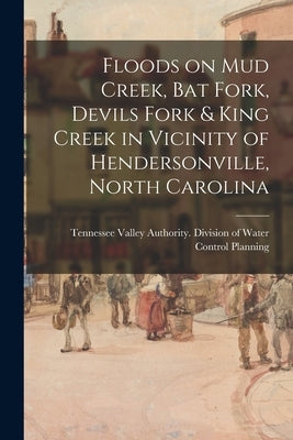 Floods on Mud Creek, Bat Fork, Devils Fork & King Creek in Vicinity of Hendersonville, North Carolina by Tennessee Valley Authority Division of