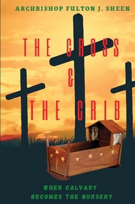 The Cross and the Crib. When Calvary Becomes the Nursery.: Large Print Edition by Sheen, Fulton J.