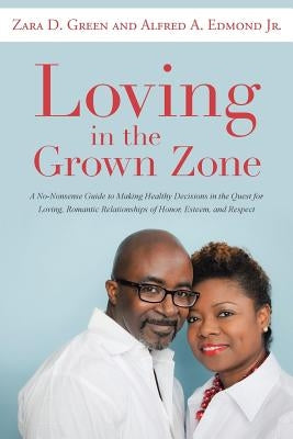 Loving in the Grown Zone: A No-Nonsense Guide to Making Healthy Decisions in the Quest for Loving, Romantic Relationships of Honor, Esteem, and by Green, Zara D.