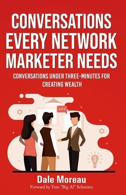 Conversations Every Network Marketer Needs: : Conversations Under Three-Minutes for Creating Wealth by Moreau, Dale