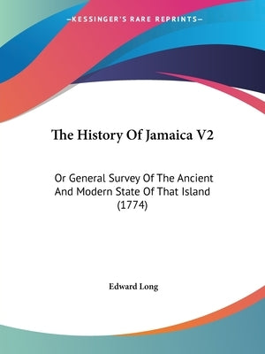 The History Of Jamaica V2: Or General Survey Of The Ancient And Modern State Of That Island (1774) by Long, Edward