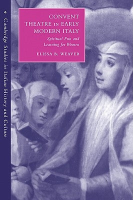 Convent Theatre in Early Modern Italy: Spiritual Fun and Learning for Women by Weaver, Elissa B.