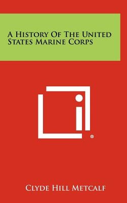 A History of the United States Marine Corps by Metcalf, Clyde Hill