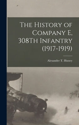 The History of Company E, 308Th Infantry (1917-1919) by Hussey, Alexander T.