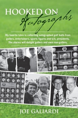 Hooked On Autographs: My favorite tales in collecting autographed golf balls from golfers, entertainers, sports figures and U.S. presidents. by Galiardi, Joe