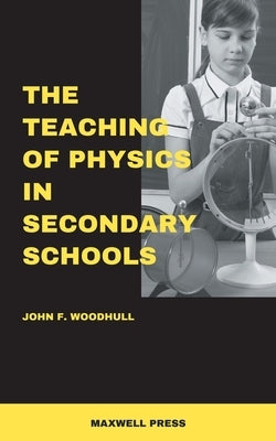 The Teaching of Physics in Secondary Schools by Woodhull, John F.