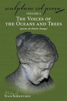 Sculptum Est Prosa (Volume 4): The Voices of the Oceans and Trees (poems of climate change) by Kireevskii, Ivan