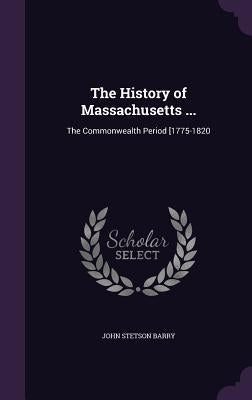 The History of Massachusetts ...: The Commonwealth Period [1775-1820 by Barry, John Stetson