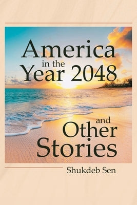 America in the Year 2048 and Other Stories by Sen, Shukdeb