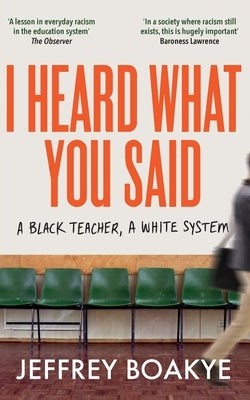 I Heard What You Said: A Black Teacher, A White System by Boakye, Jeffrey