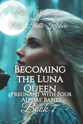 Becoming the Luna Queen: Pregnant With Four Alphas' Babies Book 7 by Bhelle Kildare, Olivia