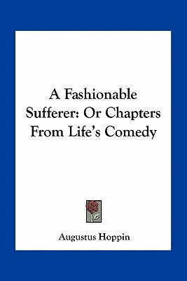 A Fashionable Sufferer: Or Chapters From Life's Comedy by Hoppin, Augustus