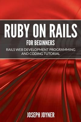 Ruby on Rails For Beginners: Rails Web Development Programming and Coding Tutorial by Joyner, Joseph