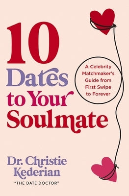 10 Dates to Your Soulmate: A Celebrity Matchmaker's Guide from First Swipe to Forever by Kederian, Christie