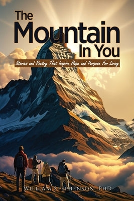 The Mountain In You: Stories and Poetry That Inspire Hope and Purpose for Living by Stephenson, William