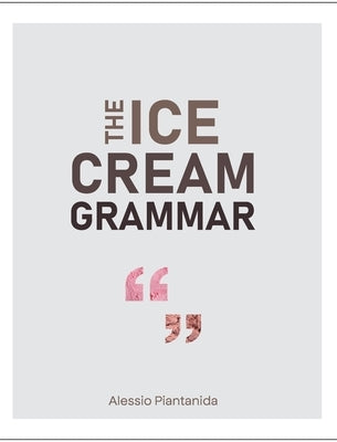 The Ice Cream Grammar: The complete guide to Gelato and Ice Cream making by Piantanida, Alessio