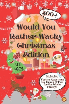 Would You Rather Wacky Christmas Edition: 500+ Festive Questions for Hours of Fun for the Whole Family by Lion, Laughing