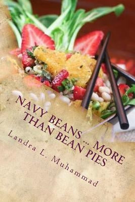 Navy Beans ... More Than Bean Pies: A collection of recipes featuring the one and only Navy Bean by Muhammad, Landra L.