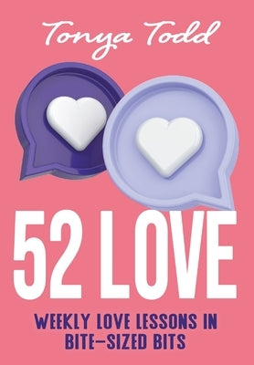 52 Love: Weekly Love Lessons in Bite-Sized Bits by Todd, Tonya