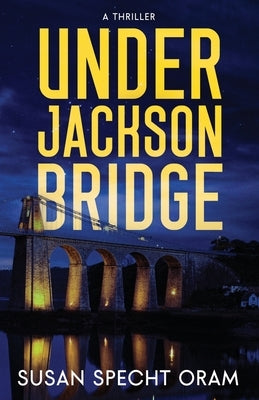 Under Jackson Bridge: A thriller by Specht Oram, Susan