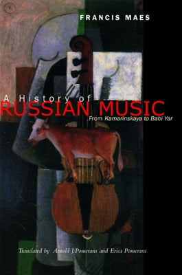 A History of Russian Music: From Kamarinskaya to Babi Yar by Maes, Francis