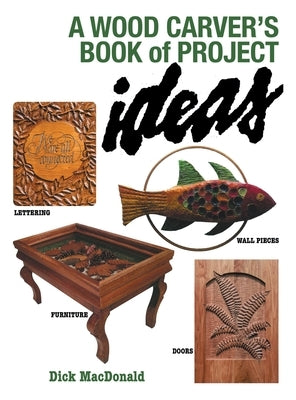 A Wood Carver's Book of Project Ideas by MacDonald, Dick