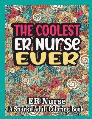 The coolest er nurse ever: Er nurse Coloring Book A Snarky, funny & Relatable Adult Coloring Book For er nurse, funny er nurse gifts by Books, Ghasi