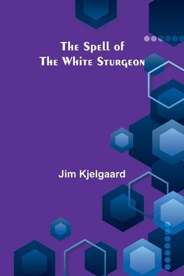 The Spell of the White Sturgeon by Kjelgaard, Jim