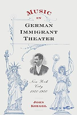 Music in German Immigrant Theater: New York City, 1840-1940 [With CD (Audio)] by Koegel, John