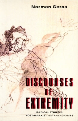 Discourses of Extremity: Radical Ethics and Post-Marxist Extravangences by Geras, Norman