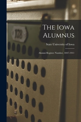 The Iowa Alumnus: Alumni Register Number, 1847-1911 by State University of Iowa