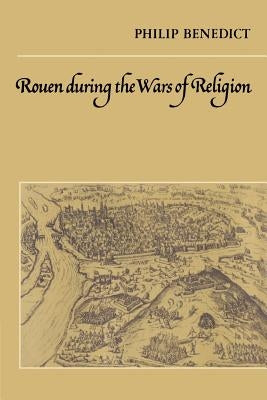 Rouen During the Wars of Religion by Benedict, Philip