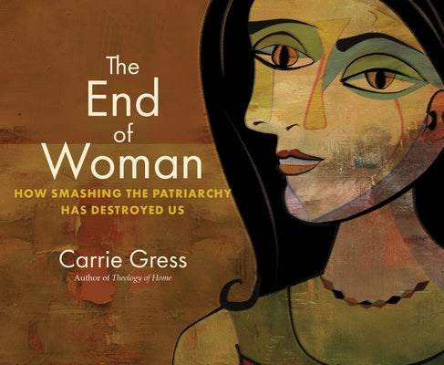 The End of Woman: How Smashing the Patriarchy Has Destroyed Us by Gress, Carrie