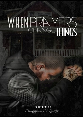 When Prayers Change Things by Smith, Christopher C.