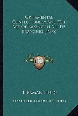 Ornamental Confectionery And The Art Of Baking In All Its Branches (1905) by Hueg, Herman