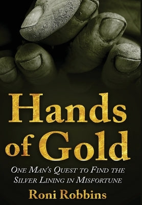 Hands of Gold: One Man's Quest To Find The Silver Lining In Misfortune by Robbins, Roni