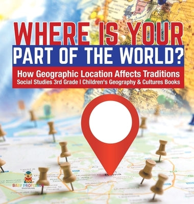 Where Is Your Part of the World? How Geographic Location Affects Traditions Social Studies 3rd Grade Children's Geography & Cultures Books by Baby Professor