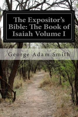 The Expositor's Bible: The Book of Isaiah Volume I by Smith, George Adam