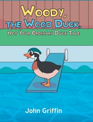 Woody, the Wood Duck, Not Your Ordinary Duck Tale by Griffin, John