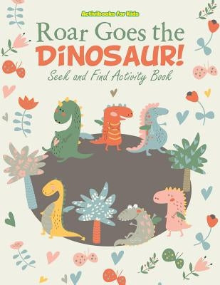 Roar Goes the Dinosaur! Seek and Find Activity Book by For Kids, Activibooks