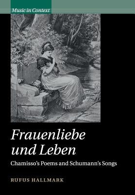 Frauenliebe Und Leben: Chamisso's Poems and Schumann's Songs by Hallmark, Rufus