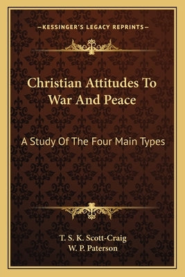 Christian Attitudes To War And Peace: A Study Of The Four Main Types by Scott-Craig, T. S. K.