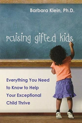 Raising Gifted Kids: Everything You Need to Know to Help Your Exceptional Child Thrive by Klein, Barbara