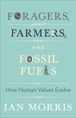 Foragers, Farmers, and Fossil Fuels: How Human Values Evolve by Morris, Ian